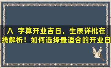 八  字算开业吉日，生辰详批在线解析！如何选择最适合的开业日期